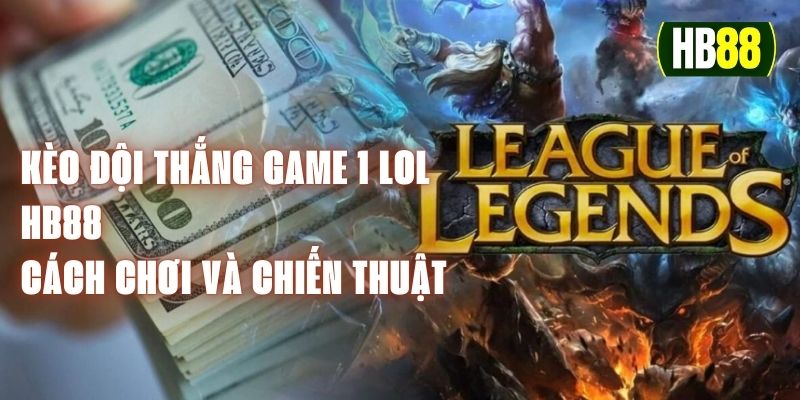 Kèo Đội Thắng Game 1 LOL HB88 - Cách Chơi Và Chiến Thuật