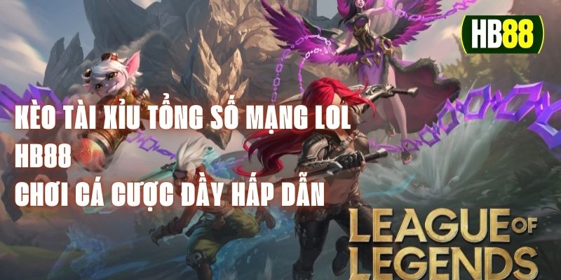 Kèo Tài Xỉu Tổng Số Mạng LOL HB88 - Chơi Cá Cược Đầy Hấp Dẫn